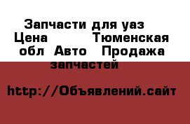 Запчасти для уаз  › Цена ­ 100 - Тюменская обл. Авто » Продажа запчастей   